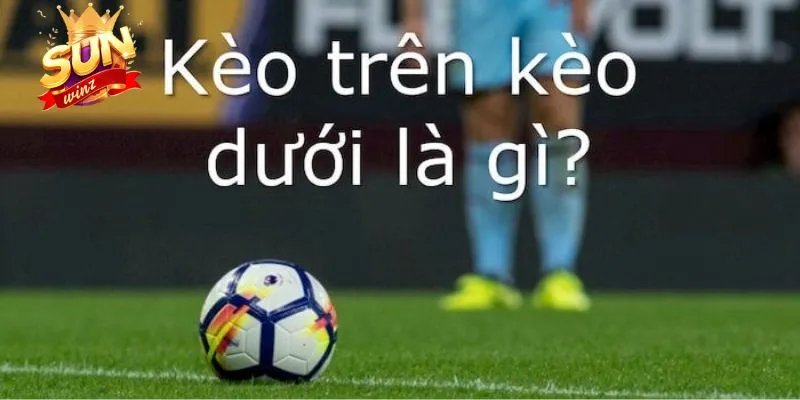 Giới thiệu về kèo trên kèo dưới khi cá độ bóng đá online