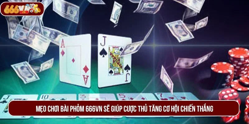 Mẹo chơi bài phỏm 666VN sẽ giúp cược thủ tăng cơ hội chiến thắng.