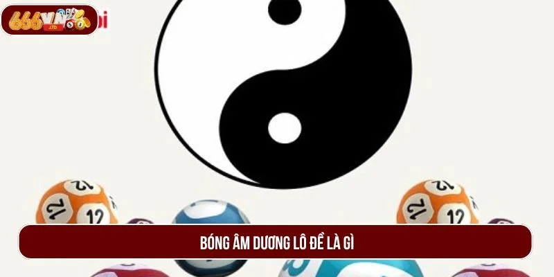Bóng Âm Dương Lô Đề Là Gì? Phương Pháp Soi Cầu Hay Nhất