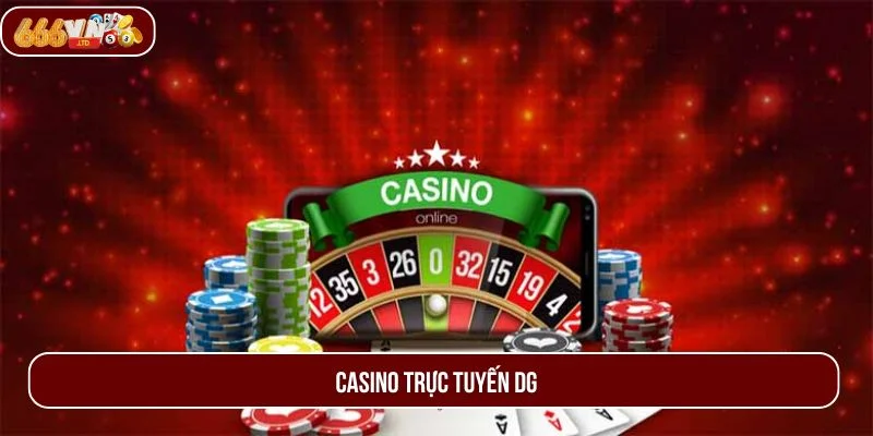 Casino Trực Tuyến DG 666VN – Trải Nghiệm Cá Cược Đẳng Cấp
