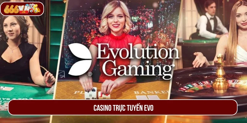 Casino Trực Tuyến EVO - Sảnh Cược 666VN Giải Trí Hiện Đại 
