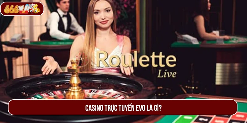 Casino trực tuyến EVO là một sảnh cược chất lượng .