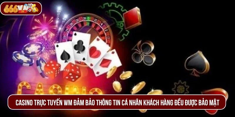 Casino trực tuyến WM đảm bảo thông tin cá nhân khách hàng đều được bảo mật.