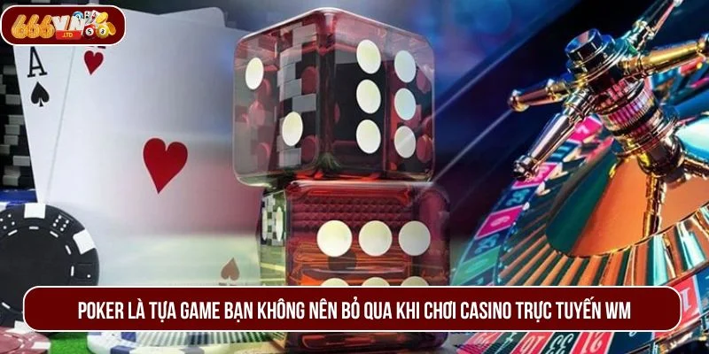 Poker là tựa game bạn không nên bỏ qua khi chơi casino trực tuyến WM.