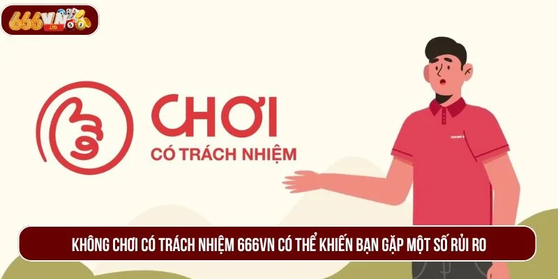 Không chơi có trách nhiệm 666VN có thể khiến bạn gặp một số rủi ro.