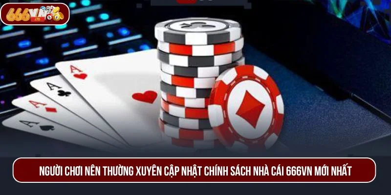 Người chơi nên thường xuyên cập nhật chính sách nhà cái 666VN mới nhất.