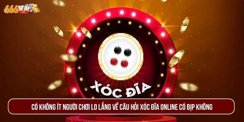 Có không ít người chơi lo lắng về câu hỏi xóc đĩa online có bịp không.