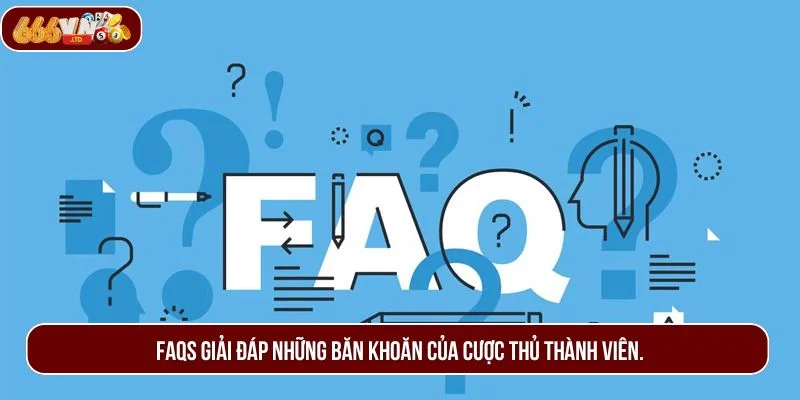 FAQs giải đáp những băn khoăn của cược thủ thành viên.