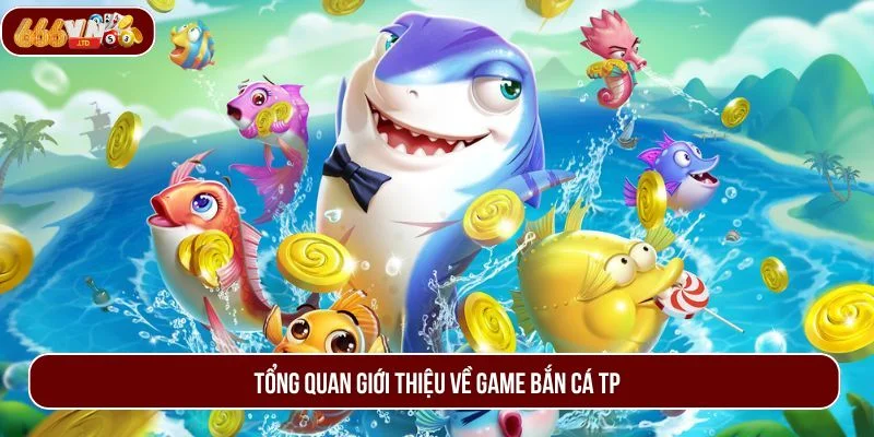 Giới thiệu bắn cá TP - sảnh game được ưa chuộng nhất hiện nay.