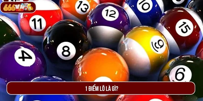 Khái niệm 1 điểm lô thật dễ hiểu với thông tin từ 666VN.