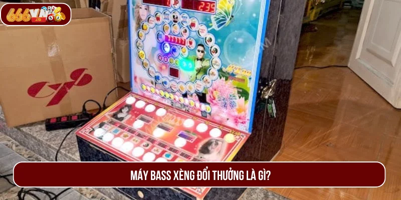 Nhiều người vẫn thắc mắc máy bass xèng đổi thưởng là gì.