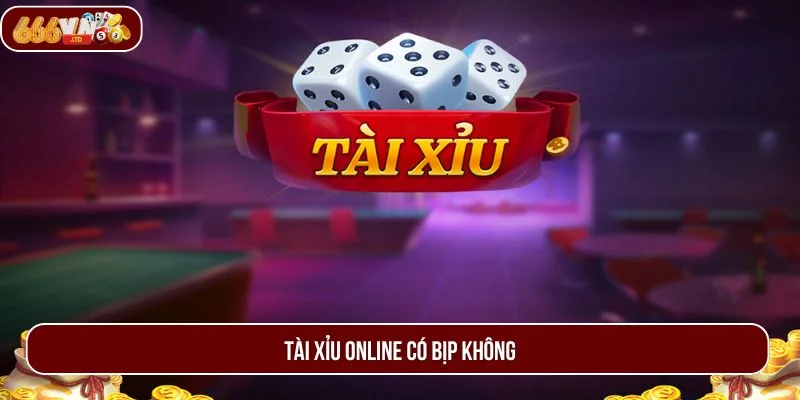 Tài Xỉu Online Có Bịp Không – Giải Đáp Từ Chuyên Gia