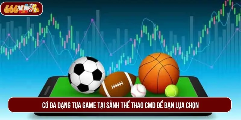 Có đa dạng tựa game tại sảnh thể thao CMD để bạn lựa chọn.