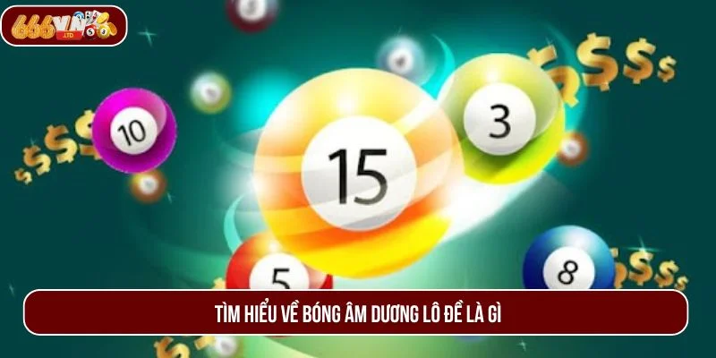 Tìm hiểu sơ qua về bóng âm dương lô đề là gì - chủ đề được quan tâm nhất hiện nay. 