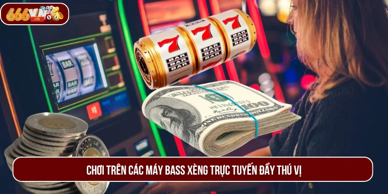 Trải nghiệm vào các máy bass xèng đổi thưởng trực tuyến đầy thú vị.