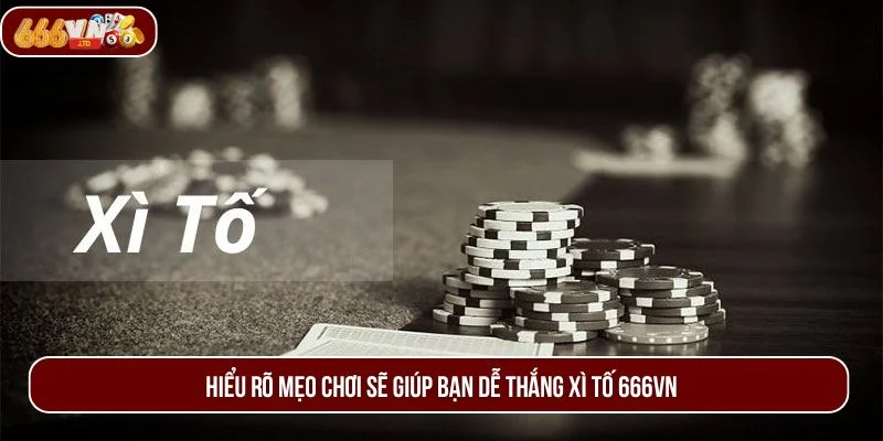 Hiểu rõ mẹo chơi sẽ giúp bạn dễ thắng xì tố 666VN.