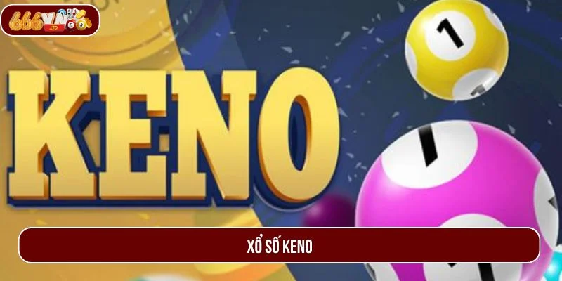 Xổ Số Keno - Thử Vận May Trúng Ngay Quà Khủng Tại 666VN