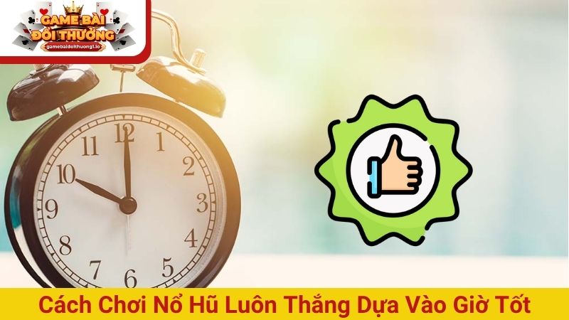 Cách chơi nổ hũ luôn thắng dựa vào giờ tốt