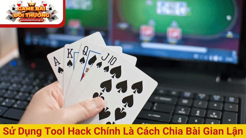 Sử dụng tool hack chính là cách chia bài gian lận tinh vi