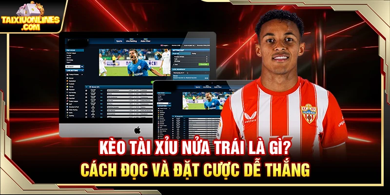 Kèo Tài Xỉu Nửa Trái Là Gì? Cách Đọc Và Đặt Cược Dễ Thắng