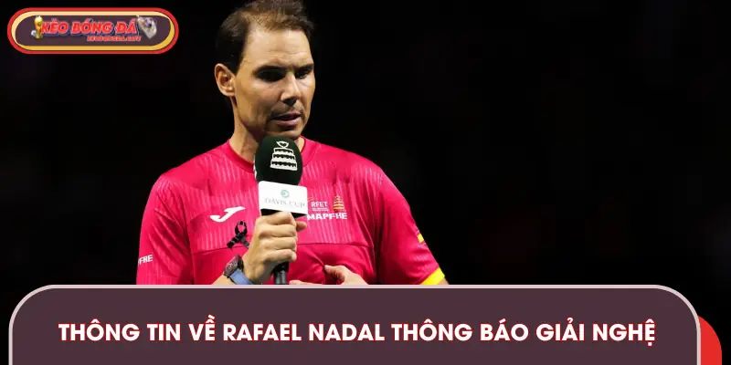Những thông tin chính về việc Rafael Nadal thông báo giải nghệ