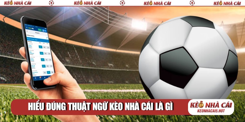 Hiểu đúng thuật ngữ kèo nhà cái là gì