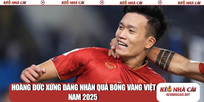 Hoàng Đức xứng đáng nhận quả bóng vàng Việt Nam 2025