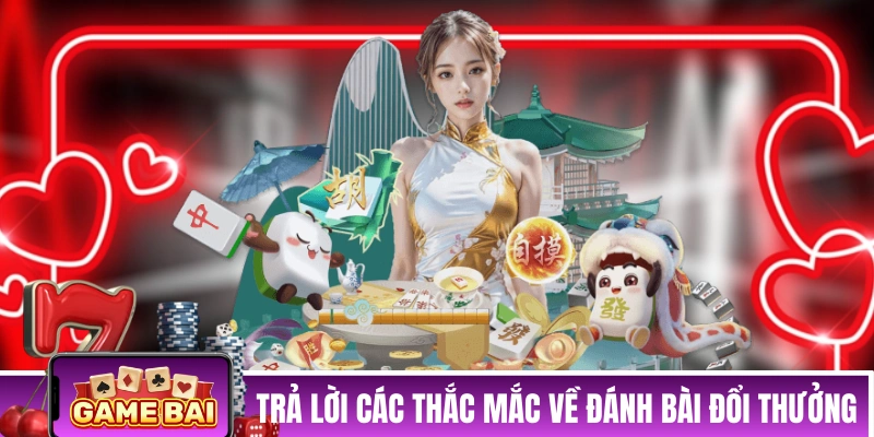 Trả lời các thắc mắc về đánh bài đổi thưởng