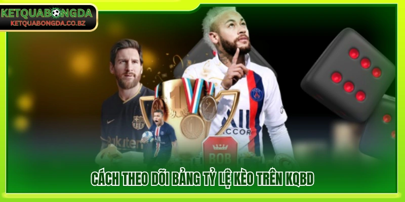 Cách theo dõi và cập nhật tỷ lệ kèo tại KQBD