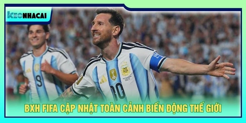 BXH FIFA cập nhật toàn cảnh biến động thế giới