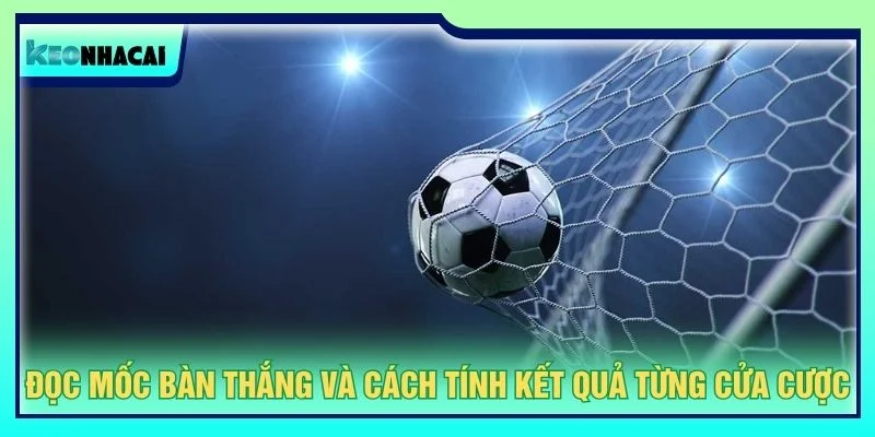 Đọc mốc bàn thắng và cách tính kết quả từng cửa cược