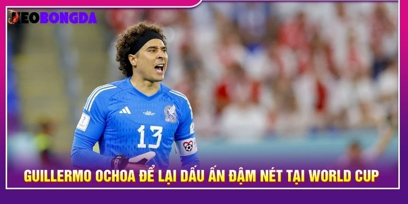 Guillermo Ochoa để lại dấu ấn đậm nét tại World Cup