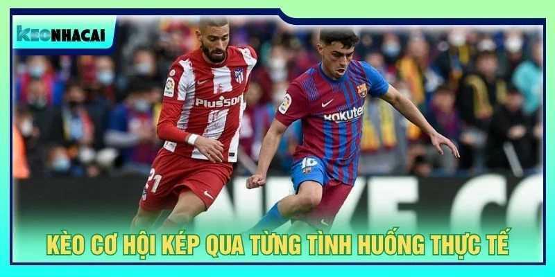 Kèo cơ hội kép qua từng tình huống thực tế