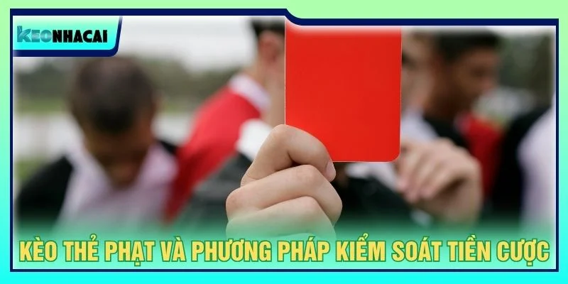 Kèo thẻ phạt và phương pháp kiểm soát tiền cược