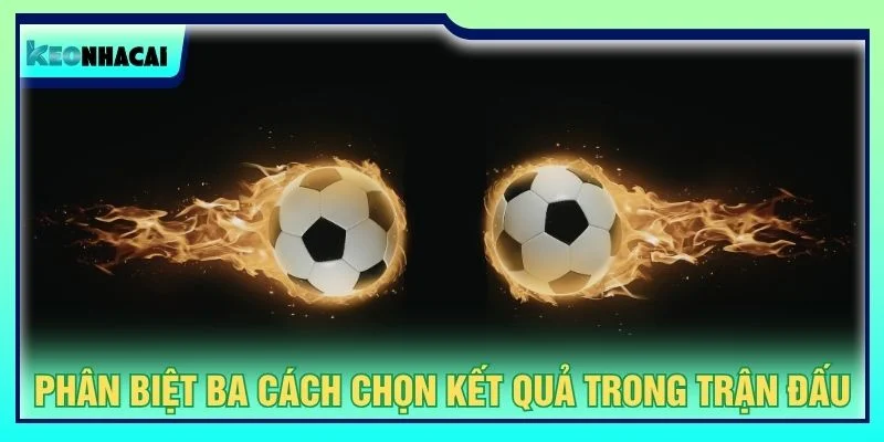 Phân biệt ba cách chọn kết quả trong trận đấu