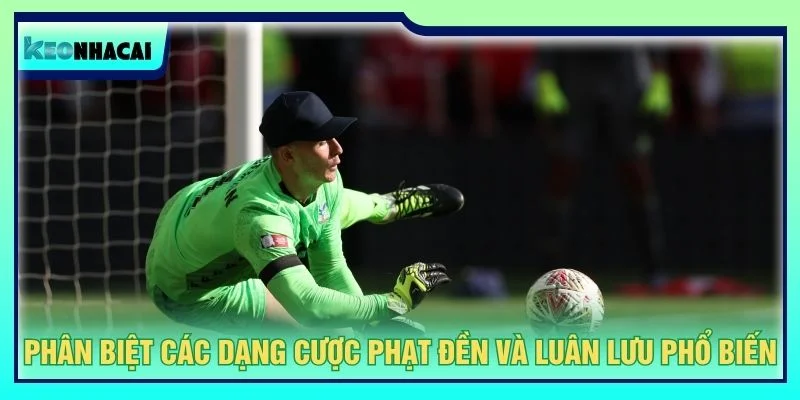 Phân biệt các dạng cược phạt đền và luân lưu phổ biến