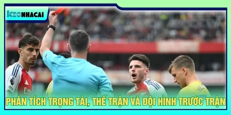 Phân tích trọng tài, thế trận và đội hình trước trận