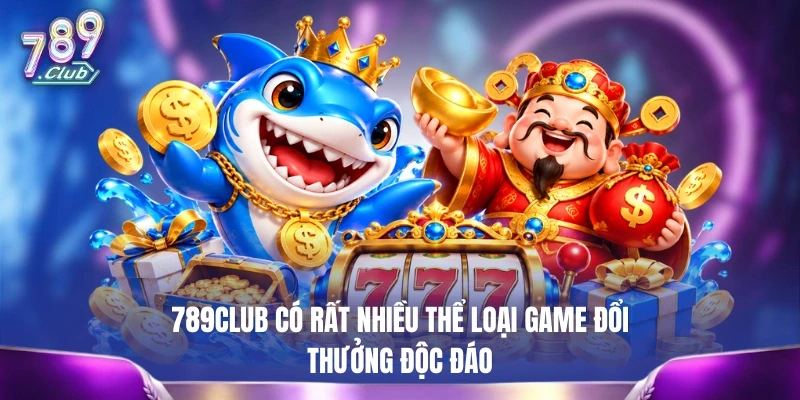 789CLUB có rất nhiều thể loại game đổi thưởng độc đáo
